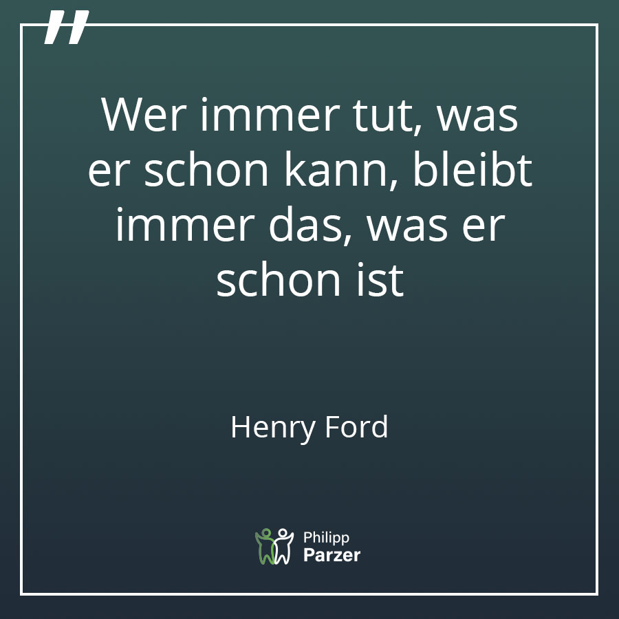 Wer immer tut, was er schon kann, bleibt immer das, was er schon ist. - Henry Ford