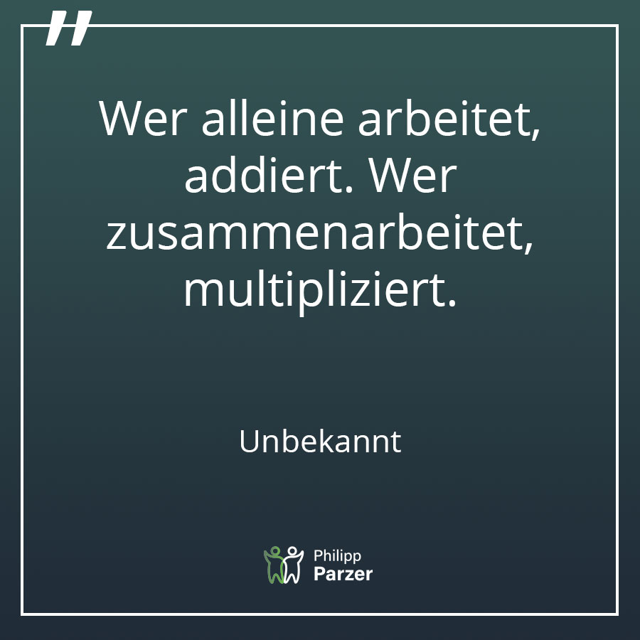 Wer alleine arbeitet, addiert. Wer zusammenarbeitet, multipliziert. - Unbekannt